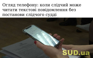 Огляд телефону: коли слідчий може читати текстові повідомлення без постанови слідчого судді