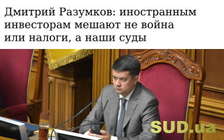 Дмитрий Разумков: иностранным инвесторам мешают не война или налоги, а наши суды