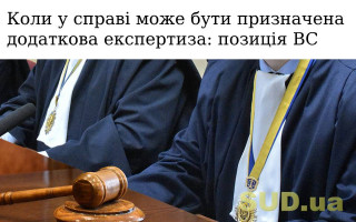 Коли у справі може бути призначена додаткова експертиза: позиція ВС