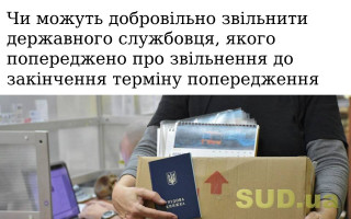 Чи можуть добровільно звільнити державного службовця, якого попереджено про звільнення до закінчення терміну попередження