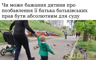 Чи може бажання дитини про позбавлення її батька батьківських прав бути абсолютним для суду
