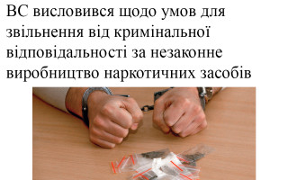 ВС висловився щодо умов для звільнення від кримінальної відповідальності за незаконне виробництво наркотичних засобів