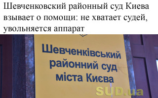 Шевченковский районный суд Киева взывает о помощи: не хватает судей, увольняется аппарат