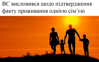 ВС висловився щодо підтвердження факту проживання однією сім’єю