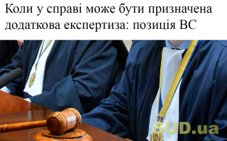 Коли у справі може бути призначена додаткова експертиза: позиція ВС