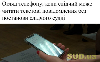 Огляд телефону: коли слідчий може читати текстові повідомлення без постанови слідчого судді