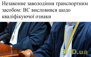 Незаконне заволодіння транспортним засобом: ВС висловився щодо кваліфікуючої ознаки