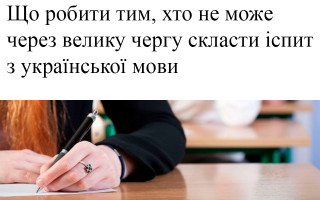 Що робити тим, хто не може через велику чергу скласти іспит з української мови