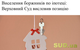 Виселення боржників по іпотеці: Верховний Суд висловив позицію