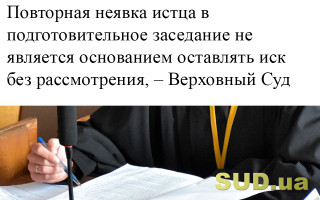 Повторная неявка истца в подготовительное заседание не является основанием оставлять иск без рассмотрения, – Верховный Суд