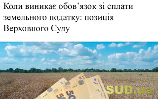 Коли виникає обов’язок зі сплати земельного податку: позиція Верховного Суду
