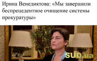 Ирина Венедиктова: «Мы завершили беспрецедентное очищение системы прокуратуры»
