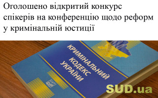Оголошено відкритий конкурс спікерів на конференцію щодо реформ у кримінальній юстиції