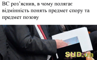 ВС роз’яснив, в чому полягає відмінність понять предмет спору та предмет позову