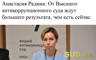 Анастасия Радина: От Высшего антикоррупционного суда ждут большего результата, чем есть сейчас