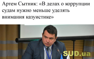 Артем Сытник: «В делах о коррупции судам нужно меньше уделять внимания казуистике»
