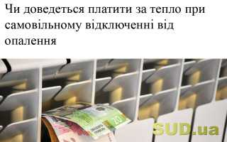 Чи доведеться платити за тепло при самовільному відключенні від опалення