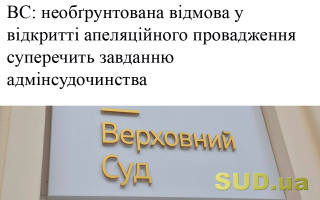 ВС: необґрунтована відмова у відкритті апеляційного провадження суперечить завданню адмінсудочинства