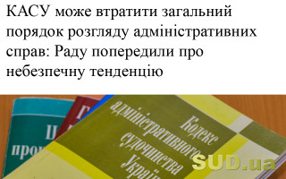 КАСУ може втратити загальний порядок розгляду адміністративних справ: Раду попередили про небезпечну тенденцію