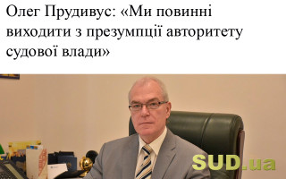 Олег Прудивус: «Ми повинні виходити з презумпції авторитету судової влади»