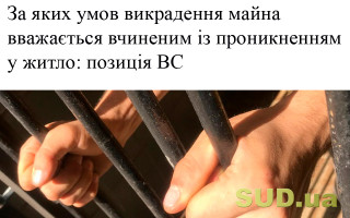 За яких умов викрадення майна вважається вчиненим із проникненням у житло: позиція ВС