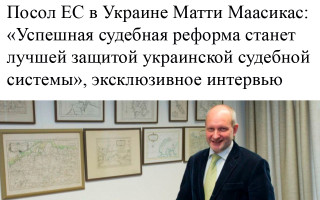 Посол ЕС в Украине Матти Маасикас: «Успешная судебная реформа станет лучшей защитой украинской судебной системы», эксклюзивное интервью