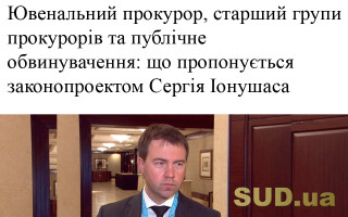 Ювенальний прокурор, старший групи прокурорів та публічне обвинувачення: що пропонується законопроектом Сергія Іонушаса