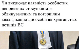 Чи виключає наявність особистих неприязних стосунків між обвинуваченим та потерпілим кваліфікацію дій особи як хуліганство: позиція ВС