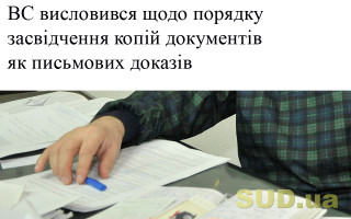 ВС висловився щодо порядку засвідчення копій документів як письмових доказів