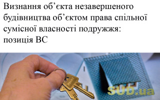 Визнання об’єкта незавершеного будівництва об’єктом права спільної сумісної власності подружжя: позиція ВС