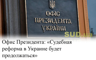 Офис Президента: «Судебная реформа в Украине будет продолжаться»