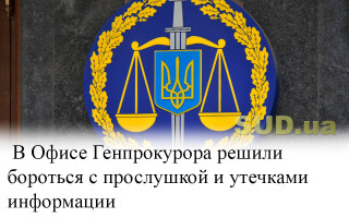 В Офисе Генпрокурора решили бороться с прослушкой и утечками информации