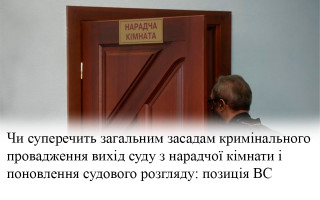Чи суперечить загальним засадам кримінального провадження вихід суду з нарадчої кімнати і поновлення судового розгляду: позиція ВС