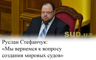 Руслан Стефанчук: «Мы вернемся к вопросу создания мировых судов»