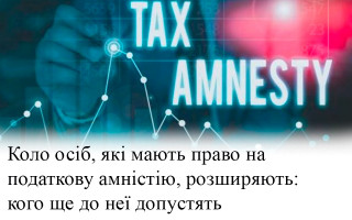Коло осіб, які мають право на податкову амністію, розширяють: кого ще до неї допустять