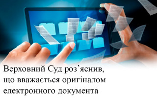 Верховний Суд роз’яснив, що вважається оригіналом електронного документа