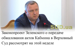 Законопроект Зеленского о передаче обжалования актов Кабмина в Верховный Суд рассмотрят на этой неделе