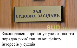 Законодавець пропонує удосконалити порядок розв’язання конфлікту інтересів у суддів
