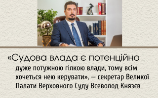 «Судова влада є потенційно дуже потужною гілкою влади, тому всім хочеться нею керувати», - секретар Великої Палати Верховного Суду Всеволод Князєв