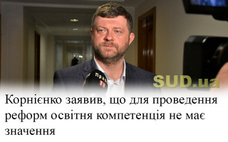 Корнієнко заявив, що для проведення реформ освітня компетенція не має значення