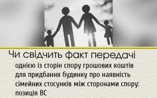 Чи свідчить факт передачі однією із сторін спору грошових коштів для придбання будинку про наявність сімейних стосунків між сторонами спору: позиція ВС