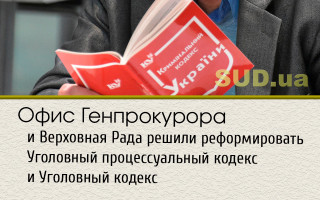 Офис Генпрокурора и Верховная Рада решили реформировать Уголовный процессуальный кодекс и Уголовный кодекс