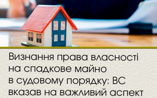 Визнання права власності на спадкове майно в судовому порядку: ВС вказав на важливий аспект