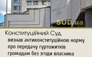 Конституційний Суд визнав антиконституційною норму про передачу гуртожитків громадам без згоди власника
