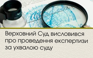 Верховний Суд висловився про проведення експертизи за ухвалою суду