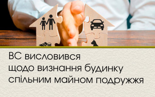 ВС висловився щодо визнання будинку спільним майном подружжя