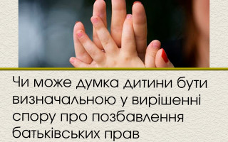 Чи може думка дитини бути визначальною у вирішенні спору про позбавлення батьківських прав