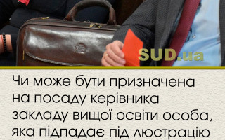 Чи може бути призначена на посаду керівника закладу вищої освіти особа, яка підпадає під люстрацію