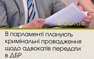 У парламенті планують кримінальні провадження стосовно адвокатів передати в ДБР