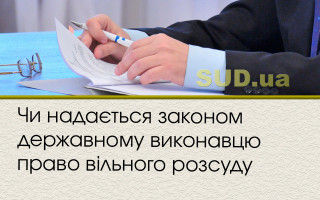 Чи надається законом державному виконавцю право вільного розсуду